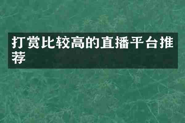 打赏比较高的直播平台推荐
