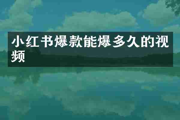 小红书爆款能爆多久的视频