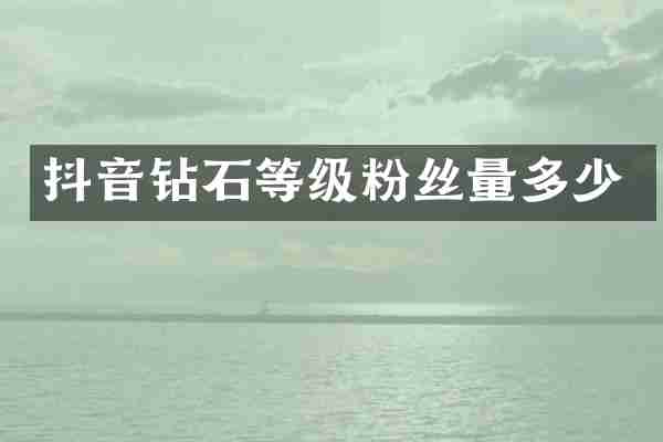 抖音钻石等级粉丝量多少
