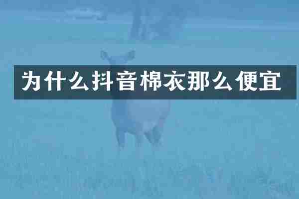 为什么抖音棉衣那么便宜