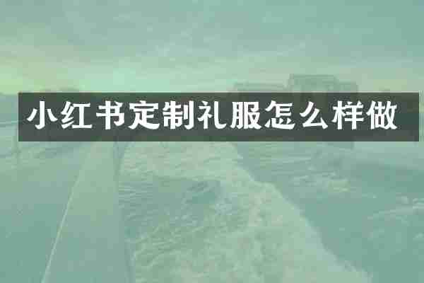 小红书定制礼服怎么样做