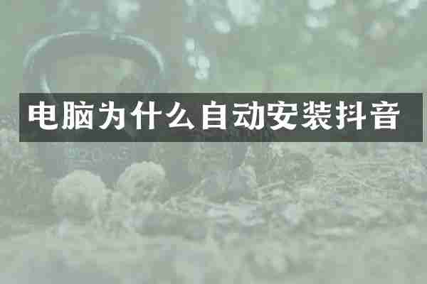 电脑为什么自动安装抖音