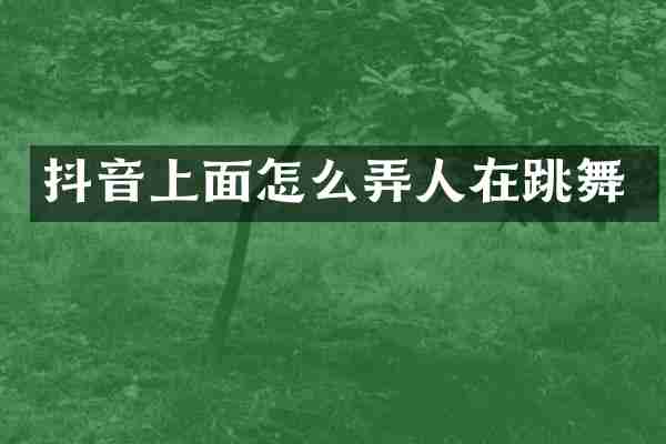 抖音上面怎么弄人在跳舞