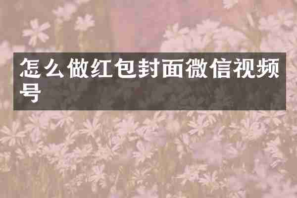 怎么做红包封面微信视频号