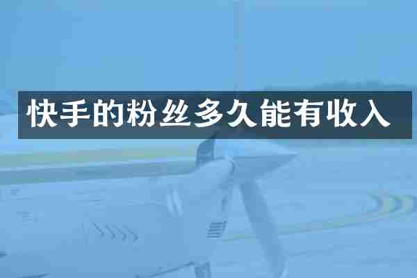 快手的粉丝多久能有收入