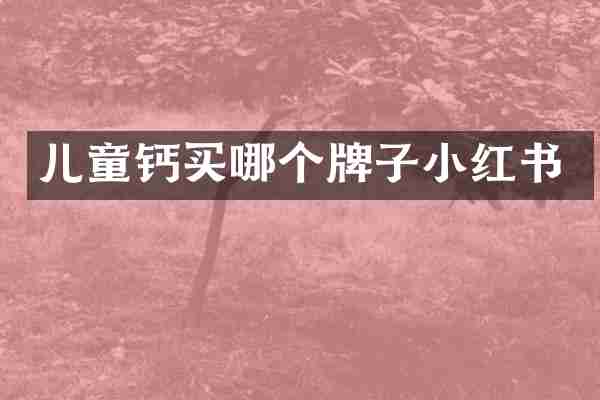 儿童钙买哪个牌子小红书