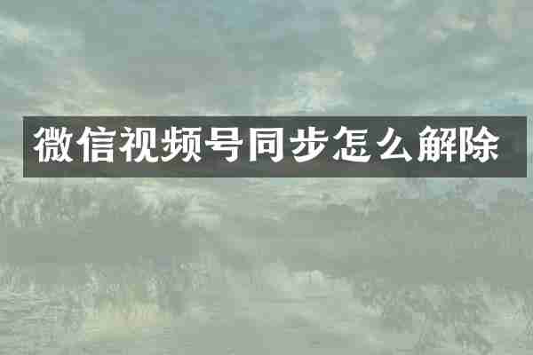 微信视频号同步怎么解除