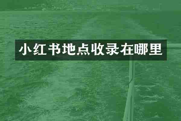 小红书地点收录在哪里