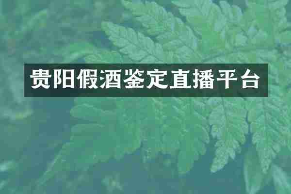 贵阳假酒鉴定直播平台