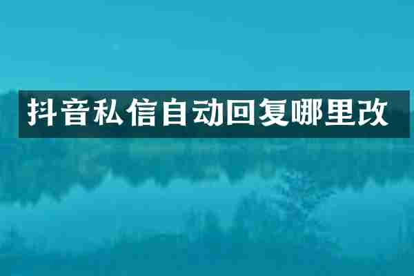 抖音私信自动回复哪里改