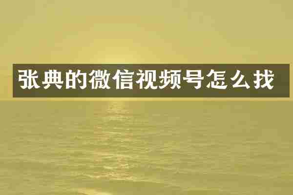张典的微信视频号怎么找