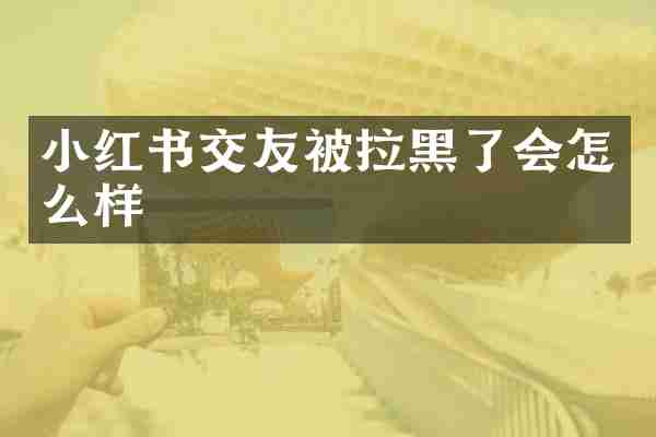 小红书交友被拉黑了会怎么样
