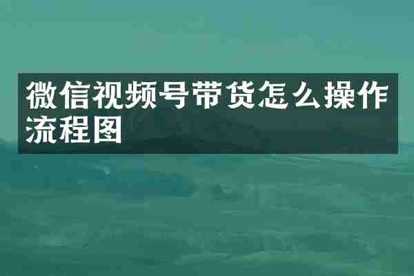 微信视频号带货怎么操作流程图