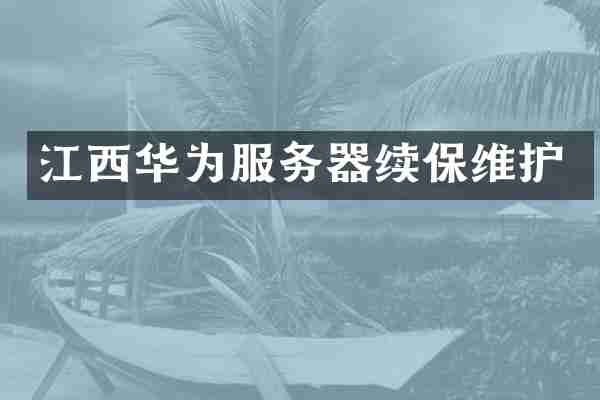 江西华为服务器续保维护