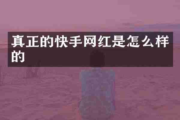真正的快手网红是怎么样的