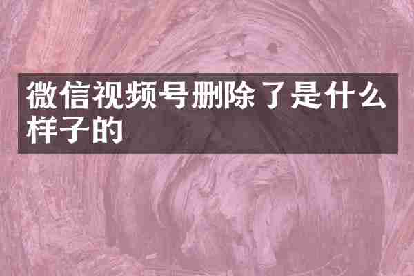 微信视频号删除了是什么样子的