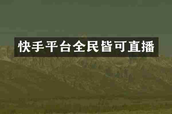 快手平台全民皆可直播