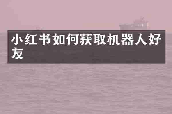 小红书如何获取机器人好友