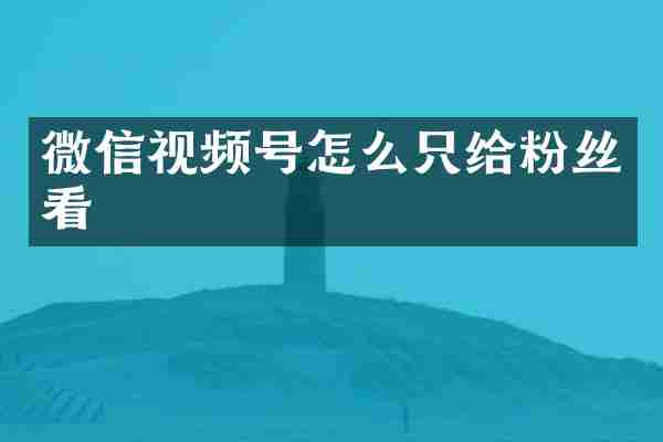 微信视频号怎么只给粉丝看