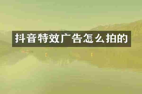 抖音特效广告怎么拍的