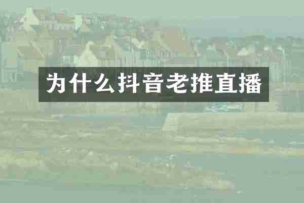 为什么抖音老推直播