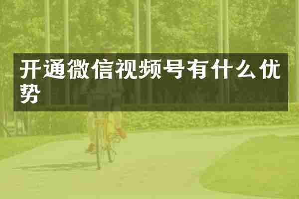 开通微信视频号有什么优势