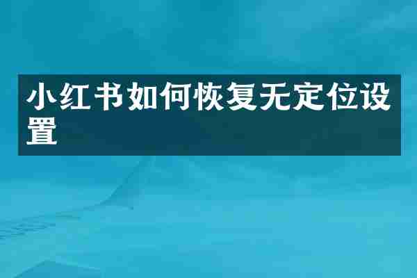 小红书如何恢复无定位设置