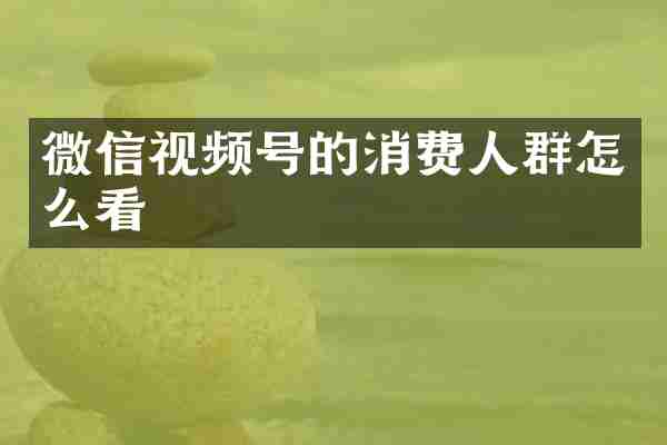 微信视频号的消费人群怎么看