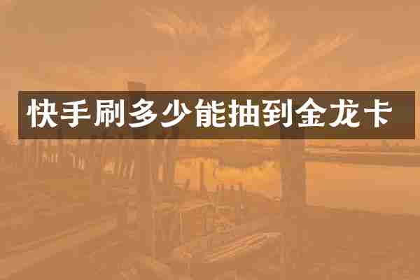快手刷多少能抽到金龙卡