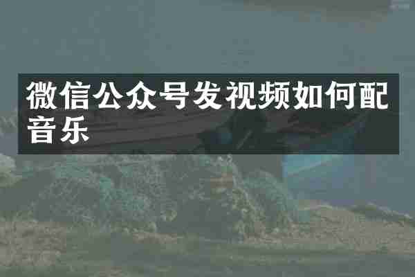 微信公众号发视频如何配音乐