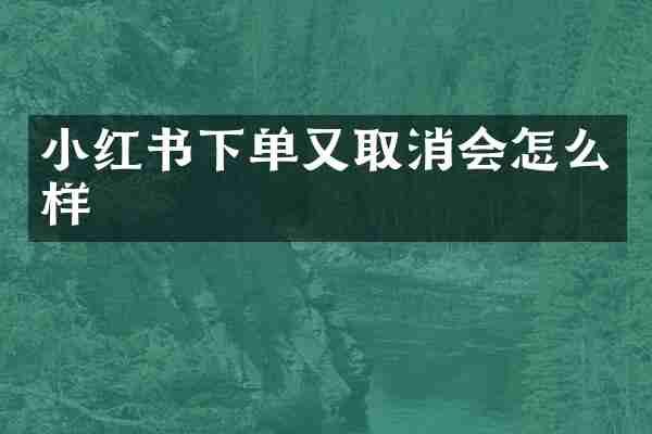 小红书下单又取消会怎么样
