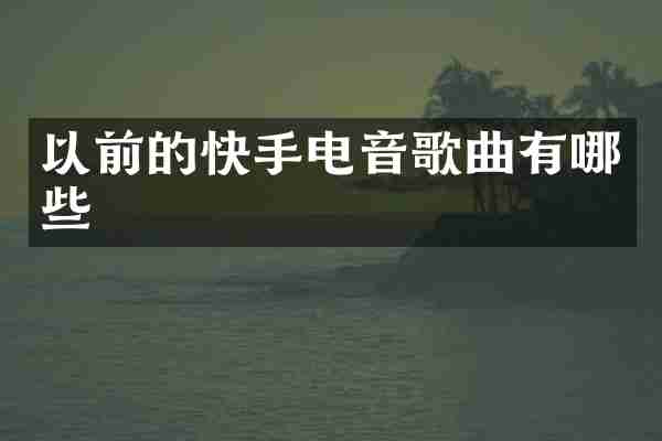 以前的快手电音歌曲有哪些