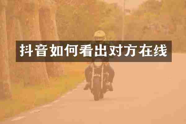 抖音如何看出对方在线