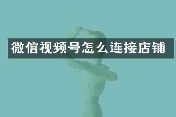 微信视频号怎么连接店铺