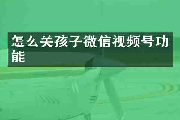 怎么关孩子微信视频号功能