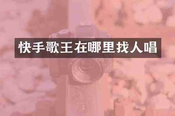 快手歌王在哪里找人唱