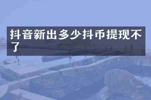 抖音新出多少抖币提现不了