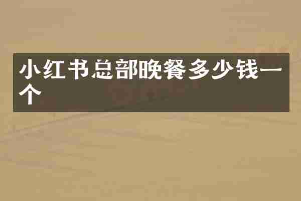 小红书总部晚餐多少钱一个