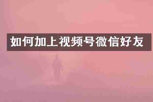 如何加上视频号微信好友