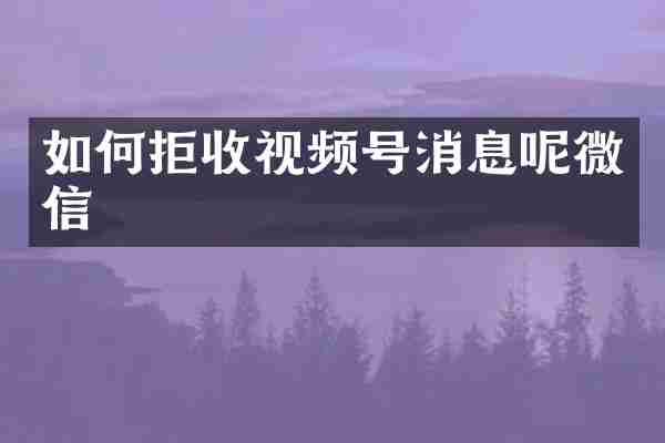 如何拒收视频号消息呢微信