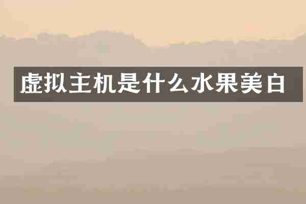 虚拟主机是什么水果美白