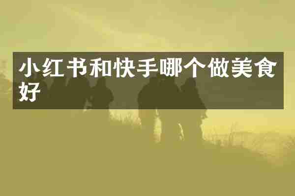小红书和快手哪个做美食好