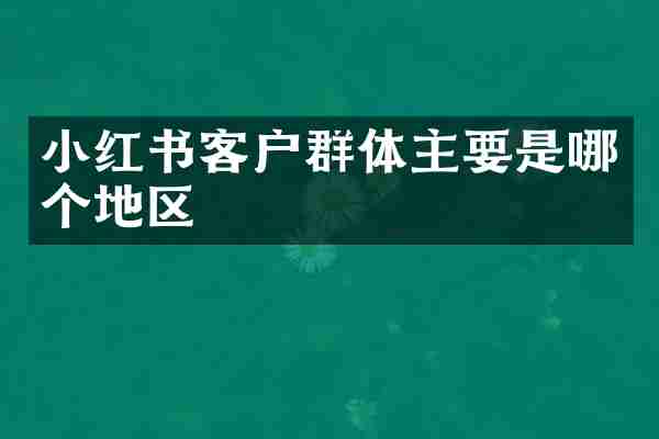 小红书客户群体主要是哪个地区