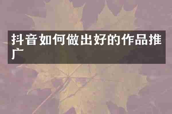 抖音如何做出好的作品推广