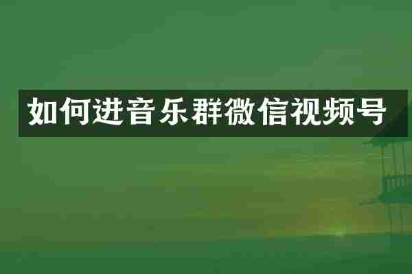 如何进音乐群微信视频号