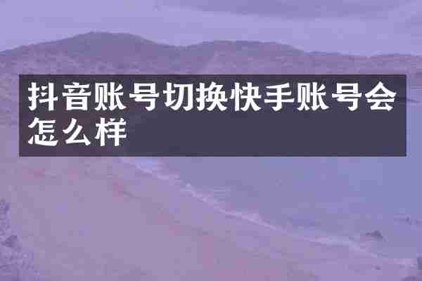 抖音账号切换快手账号会怎么样