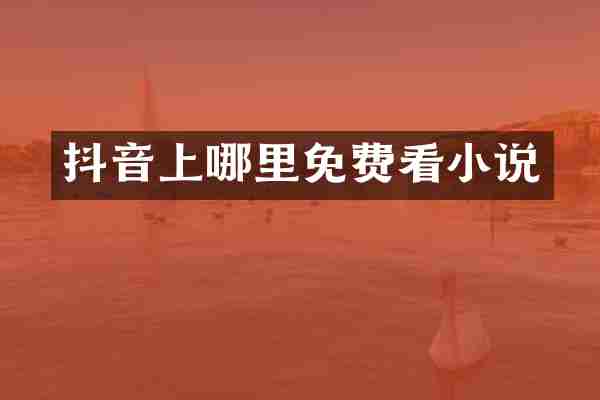 抖音上哪里免费看小说