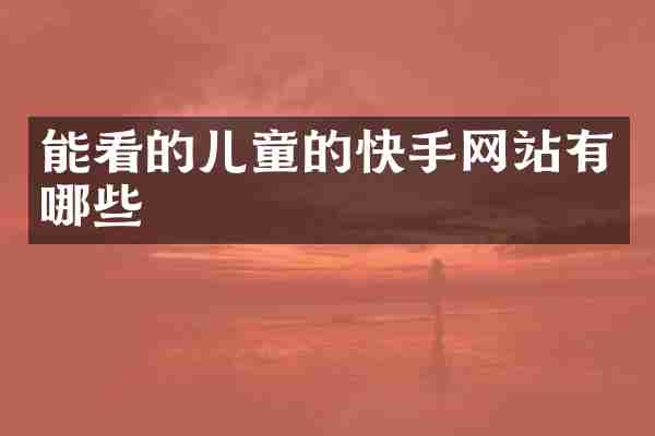 能看的儿童的快手网站有哪些