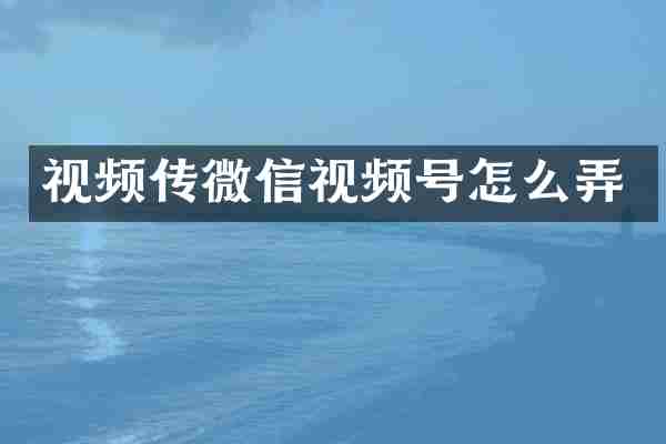 视频传微信视频号怎么弄