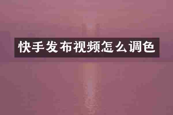 快手发布视频怎么调色